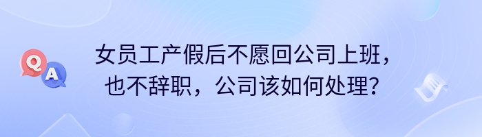 女员工产假后不愿回公司上班，也不辞职，公司该如何处理？