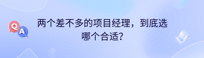 两个差不多的项目经理，到底选哪个合适？