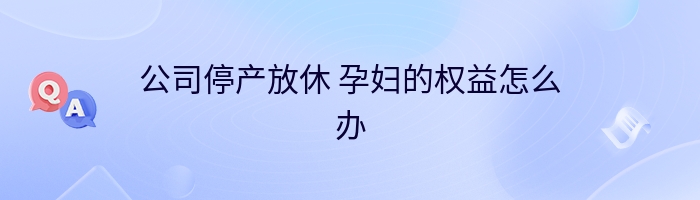 公司停产放休 孕妇的权益怎么办