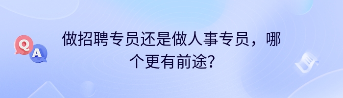 做招聘专员还是做人事专员，哪个更有前途？