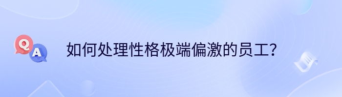 如何处理性格极端偏激的员工？