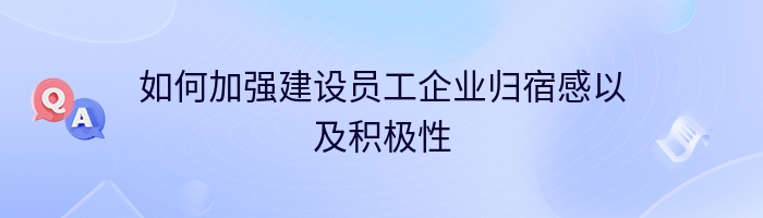 如何加强建设员工企业归宿感以及积极性