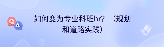 如何变为专业科班hr？（规划和道路实践）