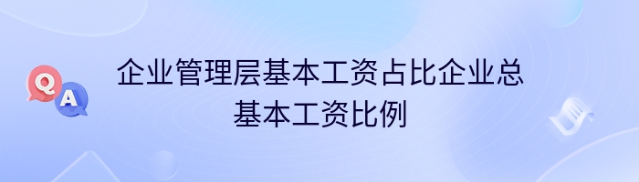 企业管理层基本工资占比企业总基本工资比例