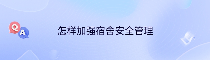 怎样加强宿舍安全管理