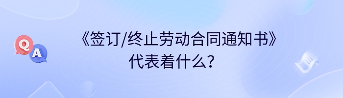 《签订/终止劳动合同通知书》代表着什么？