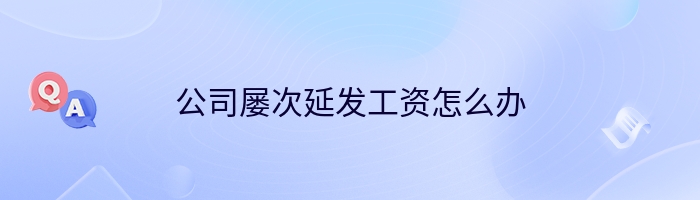 公司屡次延发工资怎么办