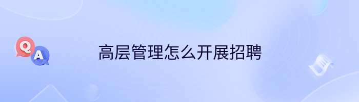 高层管理怎么开展招聘