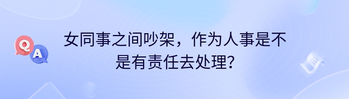 女同事之间吵架，作为人事是不是有责任去处理？