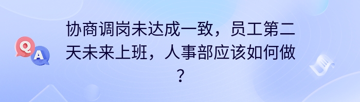 协商调岗未达成一致，员工第二天未来上班，人事部应该如何做？