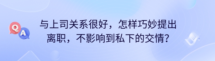 与上司关系很好，怎样巧妙提出离职，不影响到私下的交情？