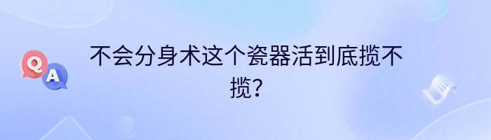 不会分身术这个瓷器活到底揽不揽？