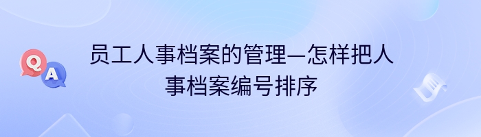 员工人事档案的管理—怎样把人事档案编号排序