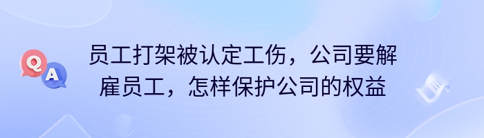 员工打架被认定工伤，公司要解雇员工，怎样保护公司的权益