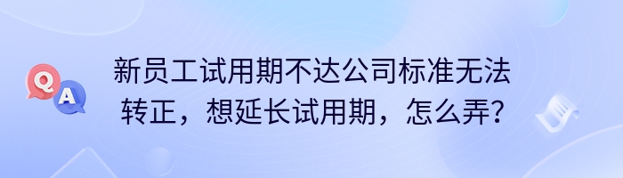 新员工试用期不达公司标准无法转正，想延长试用期，怎么弄？