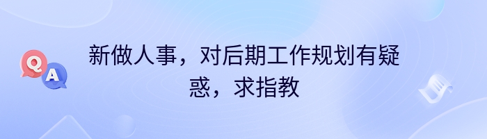 新做人事，对后期工作规划有疑惑，求指教