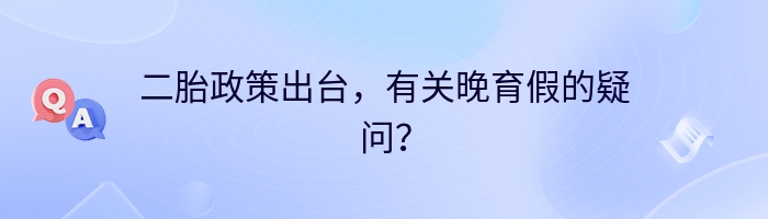 二胎政策出台，有关晚育假的疑问？