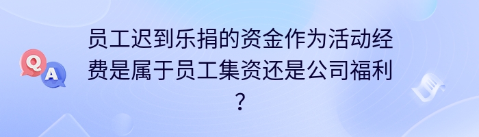 员工迟到乐捐的资金作为活动经费是属于员工集资还是公司福利？