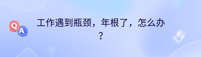 工作遇到瓶颈，年根了，怎么办？