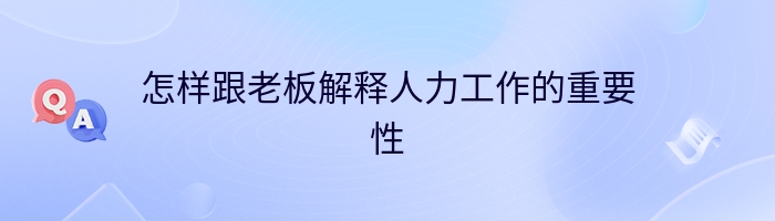 怎样跟老板解释人力工作的重要性