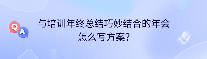 与培训年终总结巧妙结合的年会怎么写方案？