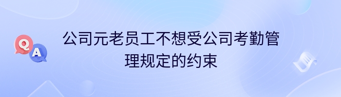 公司元老员工不想受公司考勤管理规定的约束