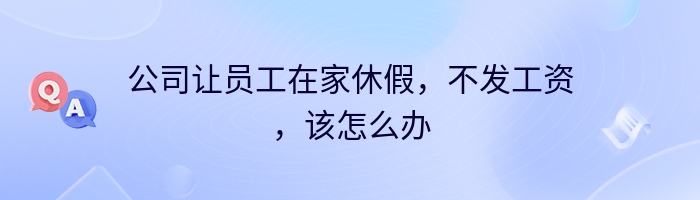 公司让员工在家休假，不发工资，该怎么办