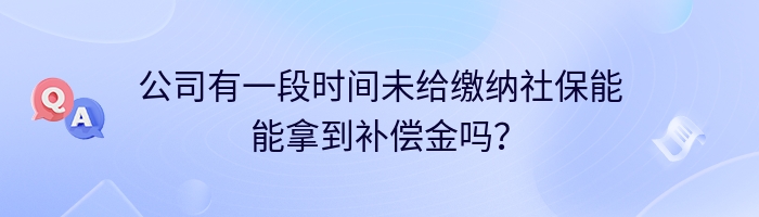 公司有一段时间未给缴纳社保能能拿到补偿金吗？