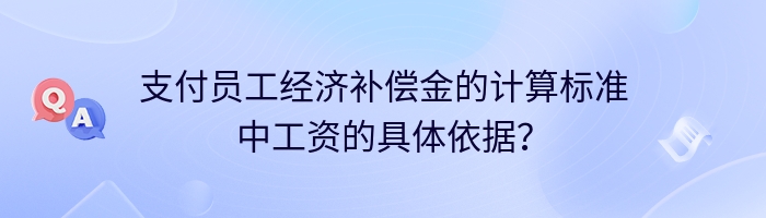 支付员工经济补偿金的计算标准中工资的具体依据？