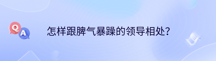 怎样跟脾气暴躁的领导相处？