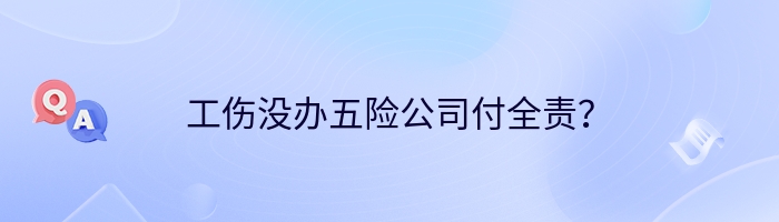 工伤没办五险公司付全责？