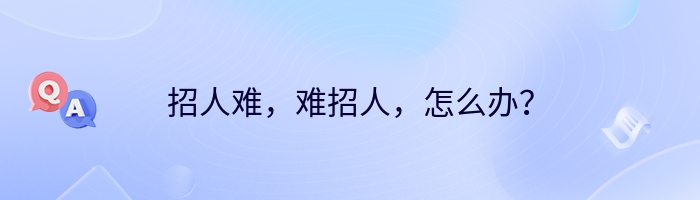 招人难，难招人，怎么办？