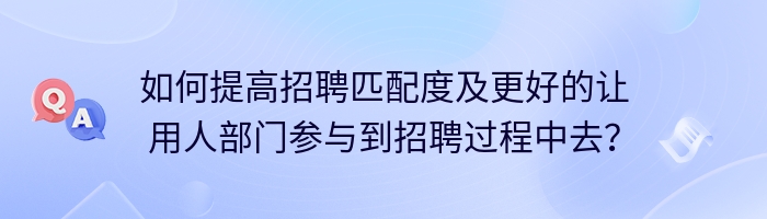 如何提高招聘匹配度及更好的让用人部门参与到招聘过程中去？