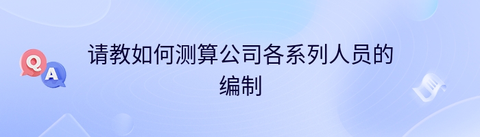 请教如何测算公司各系列人员的编制