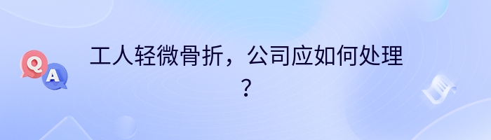 工人轻微骨折，公司应如何处理？