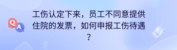 工伤认定下来，员工不同意提供住院的发票，如何申报工伤待遇？