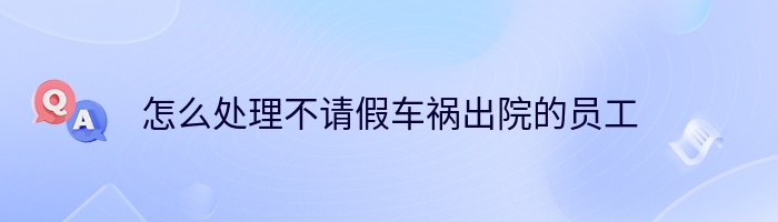 怎么处理不请假车祸出院的员工