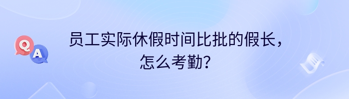 员工实际休假时间比批的假长，怎么考勤？