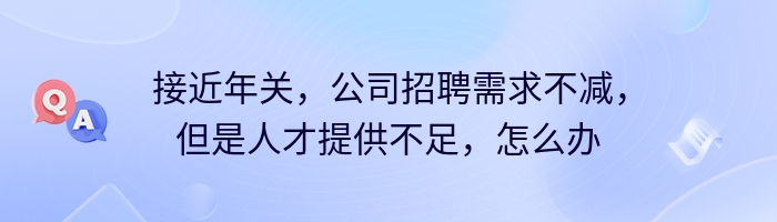 接近年关，公司招聘需求不减，但是人才提供不足，怎么办