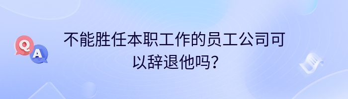 不能胜任本职工作的员工公司可以辞退他吗？