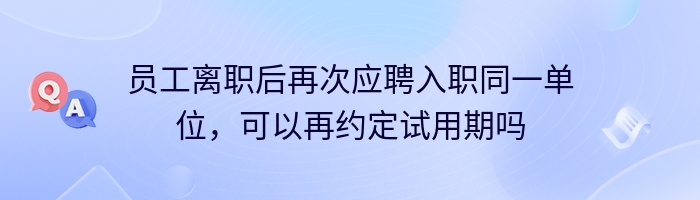 员工离职后再次应聘入职同一单位，可以再约定试用期吗