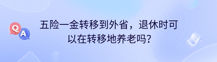 五险一金转移到外省，退休时可以在转移地养老吗？