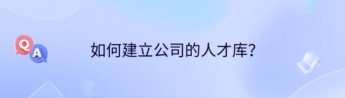 如何建立公司的人才库？