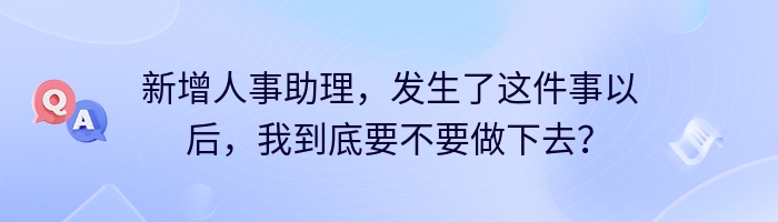 新增人事助理，发生了这件事以后，我到底要不要做下去？