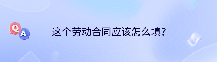 这个劳动合同应该怎么填？