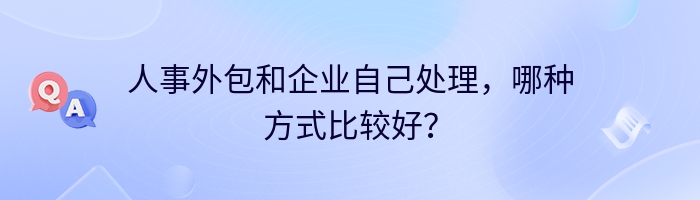 人事外包和企业自己处理，哪种方式比较好？