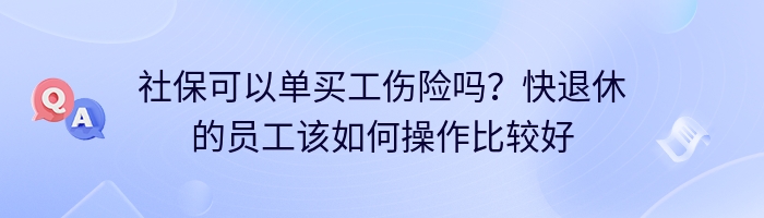 社保可以单买工伤险吗？快退休的员工该如何操作比较好