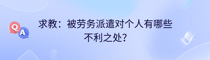 求教：被劳务派遣对个人有哪些不利之处？