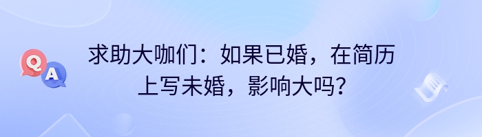 求助大咖们：如果已婚，在简历上写未婚，影响大吗？