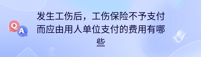 发生工伤后，工伤保险不予支付而应由用人单位支付的费用有哪些